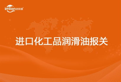 進口化工品潤滑油報關代理注意事項