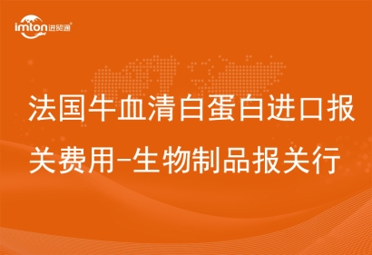 法國牛血清白蛋白進(jìn)口報關(guān)費(fèi)用-生物制品報關(guān)行