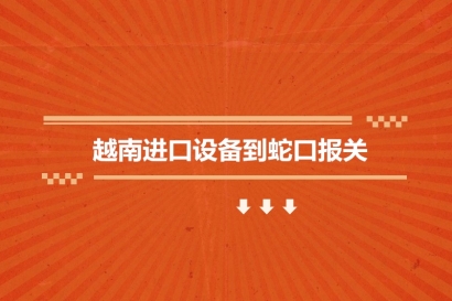 越南進口設備到蛇口報關的流程步驟