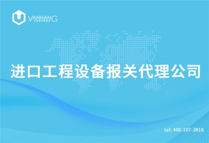 進(jìn)口工程設(shè)備報關(guān)代理公司
